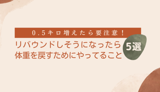 【0.5キロ以上増えたら注意】リバウンドしそうなとき、体重を戻すためにやること5選【もう太りたくない！】