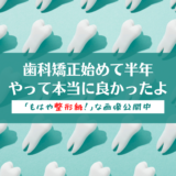 【もはや整形級】歯科矯正始めて半年、やって本当によかった！【中間報告】