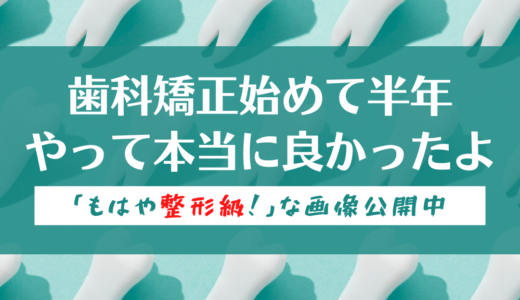 【もはや整形級】歯科矯正始めて半年、やって本当によかった！【中間報告】